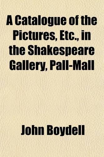 A Catalogue of the Pictures, Etc., in the Shakespeare Gallery, Pall-Mall: (English)