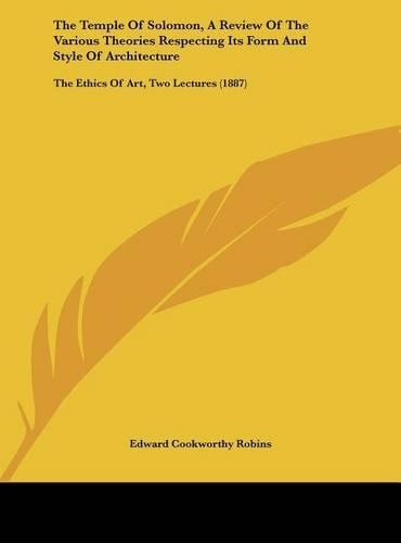 The Temple of Solomon, a Review of the Various Theories Respecting Its Form and Style of Architecture