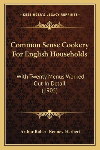 Common Sense Cookery For English Households: With Twenty Menus Worked Out In Detail (1905)(English)