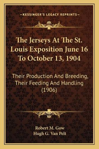 The Jerseys At The St. Louis Exposition June 16 To October 13, 1904: Their Production And Breeding, Their Feeding And Handling (1906)(English)