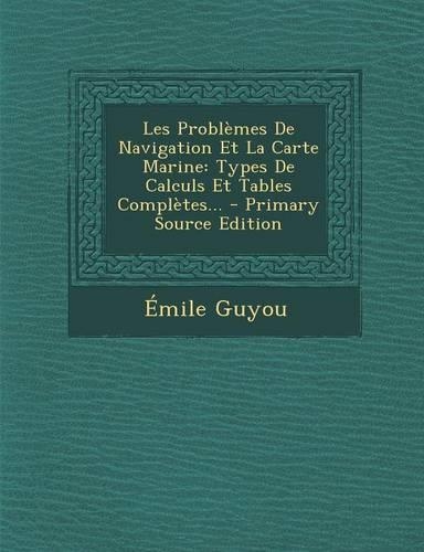 Les Problèmes De Navigation Et La Carte Marine: Types De Calculs Et Tables Complètes... - Primary Source Edition(French)