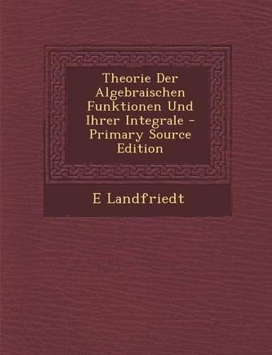 Theorie Der Algebraischen Funktionen Und Ihrer Integrale - Primary Source Edition