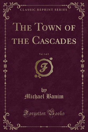 The Town of the Cascades, Vol. 1 of 2 (Classic Reprint)