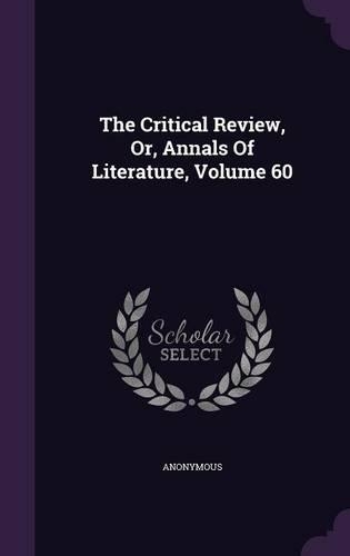 The Critical Review, Or, Annals Of Literature, Volume 60: (English)