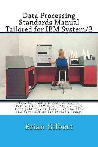Data Processing Standards Manual Tailored for IBM System/3: Data Processing Standards Manual Tailored for IBM System/3: Although First Published in June 1975 the Data and Construction Is Valuable Today.(English)