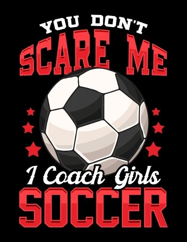 You Don't Scare Me I Coach Girls Soccer