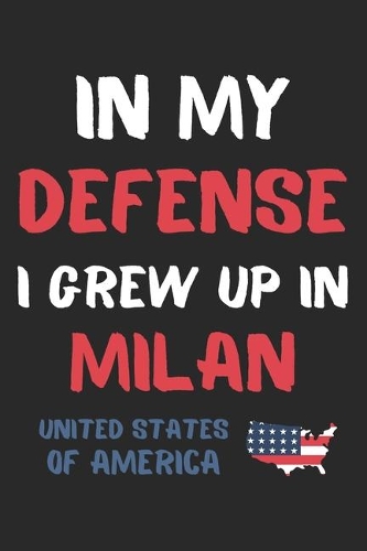 In My Defense I Grew Up In Milan United States Of America: Lined Journal, 120 Pages, 6 x 9, Funny Milan USA Gift, Black Matte Finish (In My Defense I Grew Up In Milan United States Of America Journal)