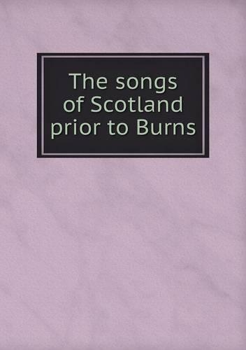 The songs of Scotland prior to Burns: (English)