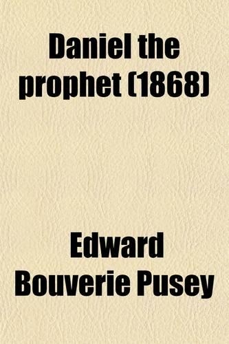 Daniel the Prophet; Nine Lectures Delivered in the Divinity School of the University of Oxford, with Copious Notes