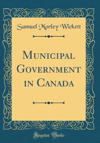 Municipal Government in Canada (Classic Reprint)