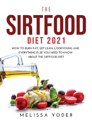 The Sirtfood Diet 2021: How to Burn Fat, Get Lean, Look Young and Everything Else You Need to Know about the Sirtfood Diet