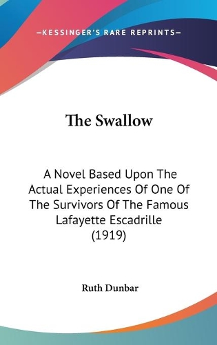 The Swallow: A Novel Based Upon The Actual Experiences Of One Of The Survivors Of The Famous Lafayette Escadrille (1919)