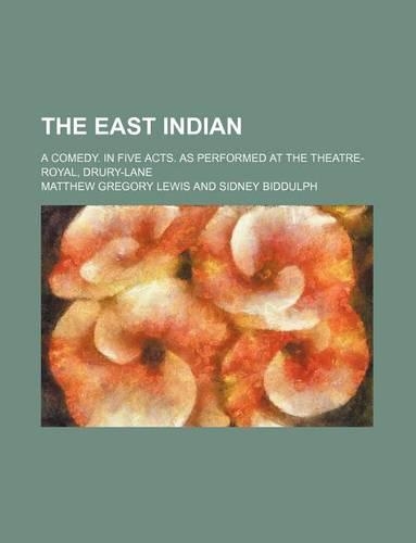 The East Indian; A Comedy. in Five Acts. as Performed at the Theatre-Royal, Drury-Lane