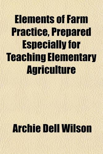 Elements of Farm Practice, Prepared Especially for Teaching Elementary Agriculture: (English)
