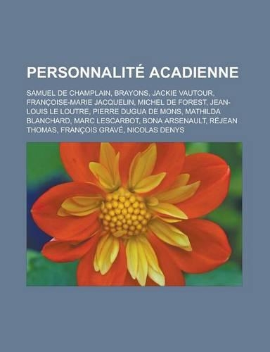 Personnalite Acadienne: Samuel de Champlain, Brayons, Jackie Vautour, Francoise-Marie Jacquelin, Michel de Forest, Jean-Louis Le Loutre, Pierr(French)