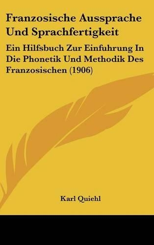 Franzosische Aussprache Und Sprachfertigkeit: Ein Hilfsbuch Zur Einfuhrung In Die Phonetik Und Methodik Des Franzosischen (1906)(German)