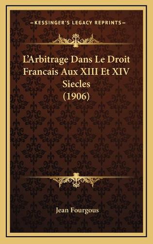 L'Arbitrage Dans Le Droit Francais Aux XIII Et XIV Siecles (1906): (French)