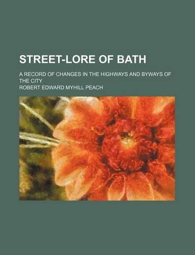 Street-Lore of Bath; A Record of Changes in the Highways and Byways of the City