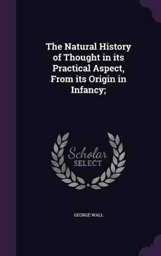 The Natural History of Thought in its Practical Aspect, From its Origin in Infancy;
