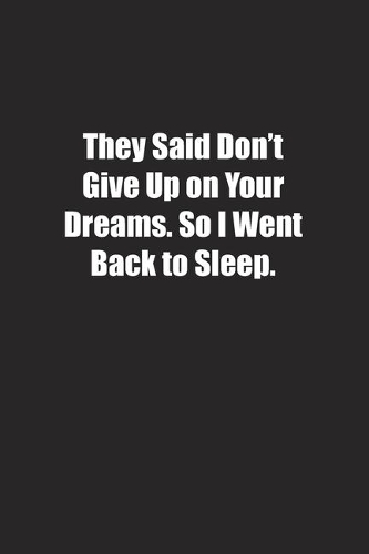 They Said Don't Give Up on Your Dreams. So I Went Back to Sleep.: Lined notebook
