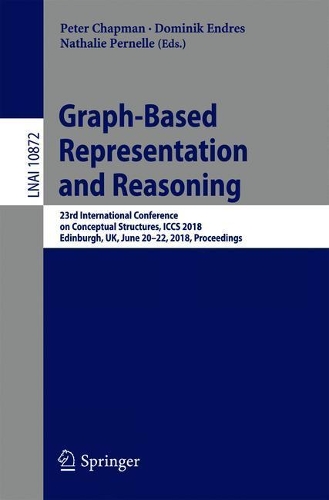 Graph-Based Representation and Reasoning: 23rd International Conference on Conceptual Structures, ICCS 2018, Edinburgh, UK, June 20-22, 2018, Proceedings(10872 Lecture Notes in Computer Science)