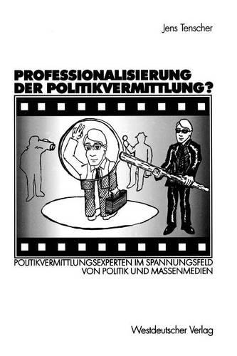 Professionalisierung der Politikvermittlung?: Politikvermittlungsexperten im Spannungsfeld von Politik und Massenmedien(German)