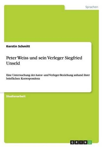 Peter Weiss und sein Verleger Siegfried Unseld: Eine Untersuchung der Autor- und Verleger-Beziehung anhand ihrer brieflichen Korrespondenz(German)