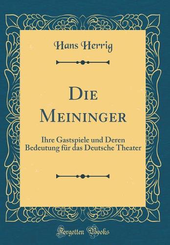 Die Meininger: Ihre Gastspiele und Deren Bedeutung für das Deutsche Theater (Classic Reprint)