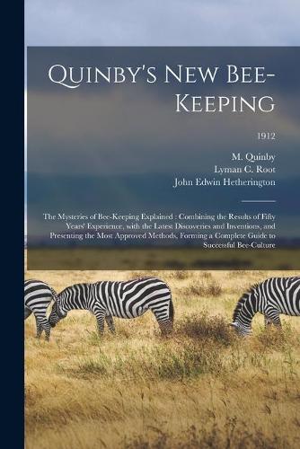 Quinby's New Bee-keeping: the Mysteries of Bee-keeping Explained: Combining the Results of Fifty Years' Experience, With the Latest Discoveries and Inventions, and Presenting