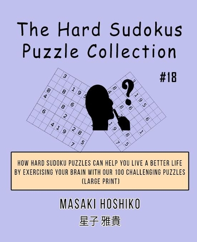 The Hard Sudokus Puzzle Collection #18: How Hard Sudoku Puzzles Can Help You Live a Better Life By Exercising Your Brain With Our 100 Challenging Puzzles (Large Print)