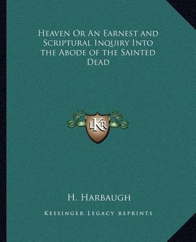 Heaven Or An Earnest and Scriptural Inquiry Into the Abode of the Sainted Dead: (English)