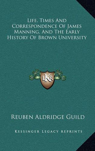 Life, Times and Correspondence of James Manning, and the Early History of Brown University