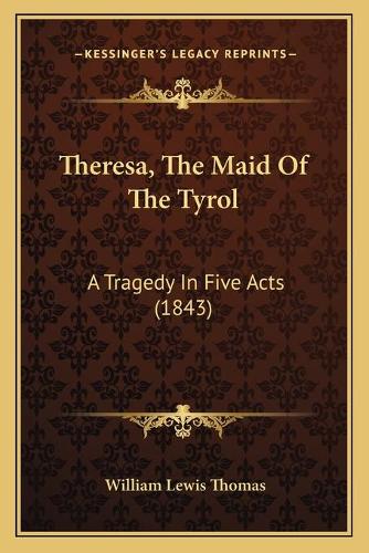 Theresa, The Maid Of The Tyrol: A Tragedy In Five Acts (1843)(English)