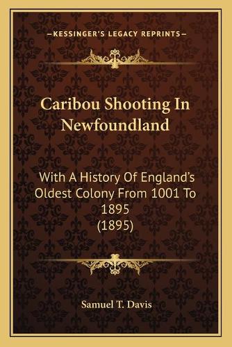 Caribou Shooting In Newfoundland: With A History Of England's Oldest Colony From 1001 To 1895 (1895)(English)