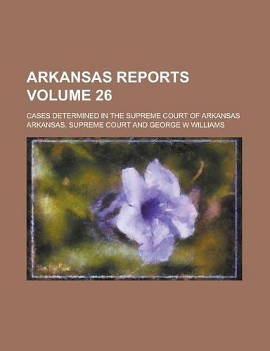 Arkansas Reports; Cases Determined in the Supreme Court of Arkansas Volume 26: (English)