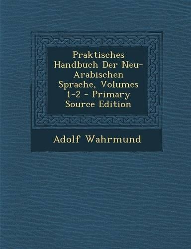 Praktisches Handbuch Der Neu-Arabischen Sprache, Volumes 1-2 - Primary Source Edition