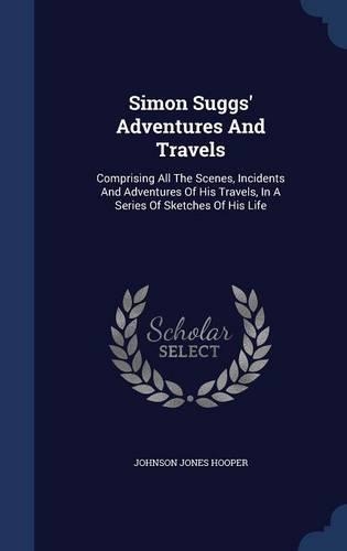 Simon Suggs' Adventures And Travels: Comprising All The Scenes, Incidents And Adventures Of His Travels, In A Series Of Sketches Of His Life(English)