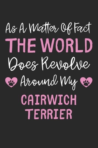As A Matter Of Fact The World Does Revolve Around My Cairwich Terrier