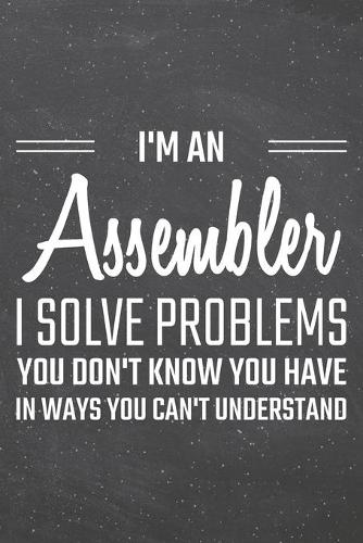 I'm an Assembler I Solve Problems You Don't Know You Have