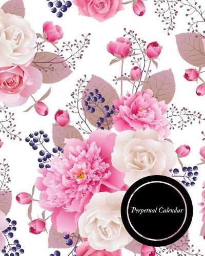 Perpetual Calendar: Calendar Book to Record all your Important Celebrations. Design for Any Party /Event such as Anniversaries, School Trip, Birthday & Wedding etc. Ins