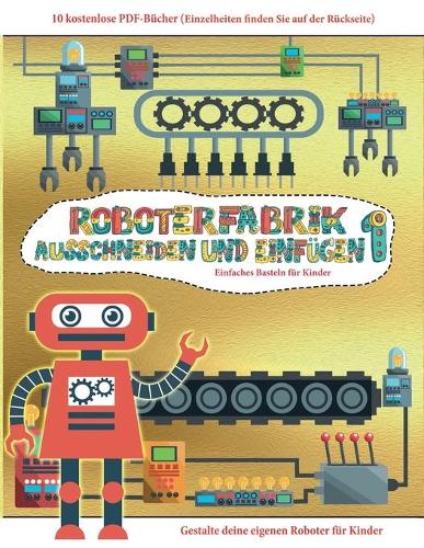 Einfaches Basteln für Kinder: Ausschneiden und Einfügen - Roboterfabrik Band 1(63 Einfaches Basteln Für Kinder)