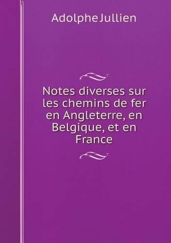 Notes diverses sur les chemins de fer en Angleterre, en Belgique, et en France: (French)