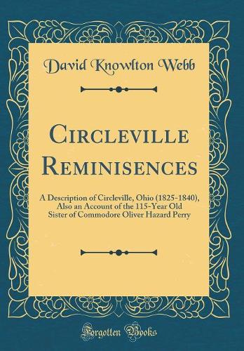 Circleville Reminisences: A Description of Circleville, Ohio (1825-1840), Also an Account of the 115-Year Old Sister of Commodore Oliver Hazard Perry (Classic Reprint)