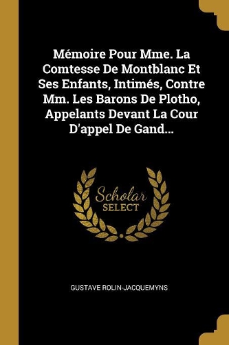 Mémoire Pour Mme. La Comtesse De Montblanc Et Ses Enfants, Intimés, Contre Mm. Les Barons De Plotho, Appelants Devant La Cour D'appel De Gand...