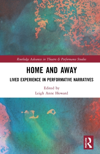 Home and Away: Lived Experience in Performative Narratives(Routledge Advances in Theatre & Performance Studies)