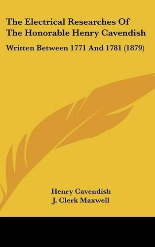 The Electrical Researches Of The Honorable Henry Cavendish: Written Between 1771 And 1781 (1879)(English)