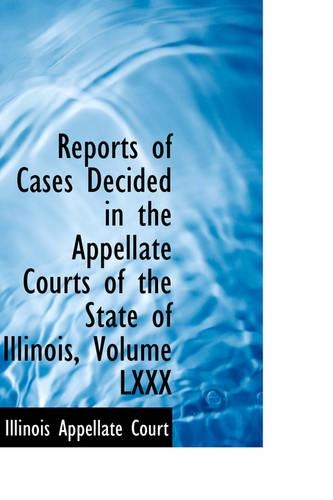 Reports of Cases Decided in the Appellate Courts of the State of Illinois, Volume LXXX