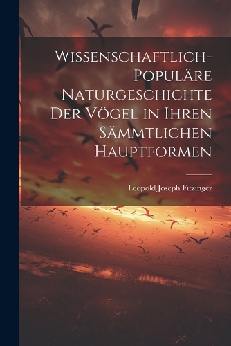 Wissenschaftlich-populäre Naturgeschichte der Vögel in ihren sämmtlichen Hauptformen