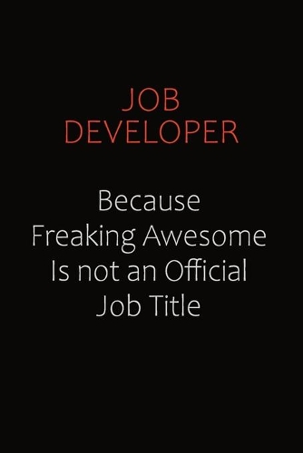Job Developer Because Freaking Awesome Is Not An Official Job Title: Career journal, notebook and writing journal for encouraging men, women and kids. A framework for building your career.