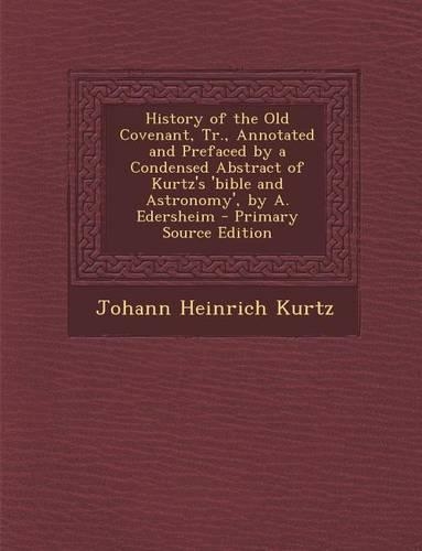 History of the Old Covenant, Tr., Annotated and Prefaced by a Condensed Abstract of Kurtz's 'Bible and Astronomy', by A. Edersheim - Primary Source Ed: (English)